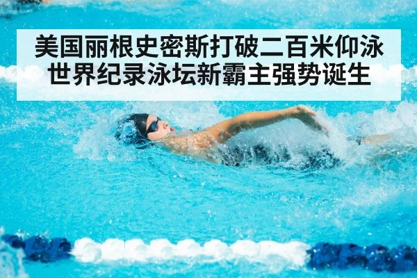 美国丽根史密斯打破二百米仰泳世界纪录泳坛新霸主强势诞生