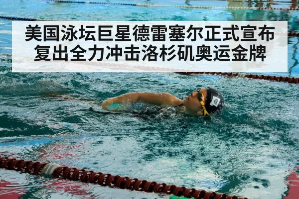 美国泳坛巨星德雷塞尔正式宣布复出全力冲击洛杉矶奥运金牌