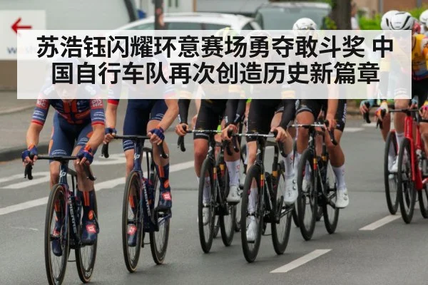 苏浩钰闪耀环意赛场勇夺敢斗奖 中国自行车队再次创造历史新篇章