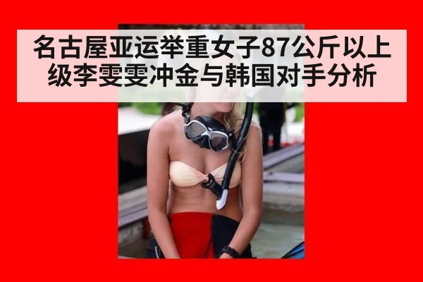 名古屋亚运举重女子87公斤以上级李雯雯冲金与韩国对手分析